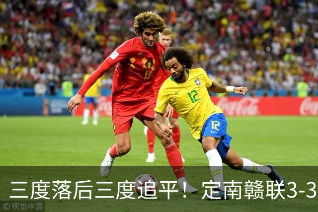 三度落后三度追平！定南赣联3-3绝平无锡吴钩 埃里克斯双响+绝平