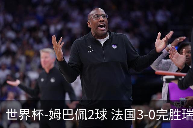 世界杯-姆巴佩2球 法国3-0完胜瑞典将战巴拉圭