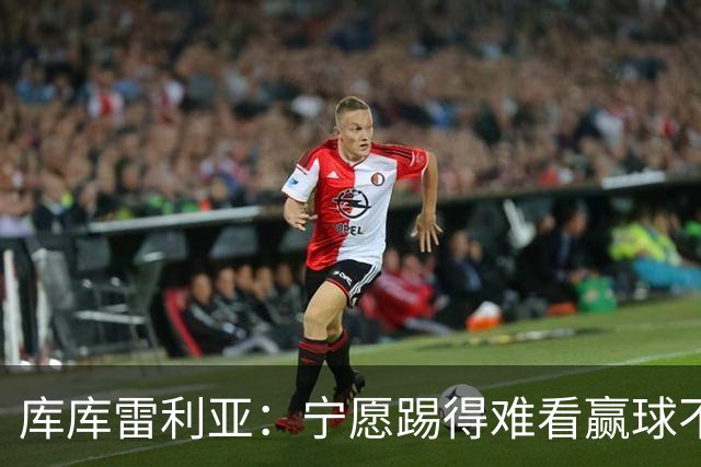 库库雷利亚：宁愿踢得难看赢球不愿踢得漂亮输球 我们已练习点球