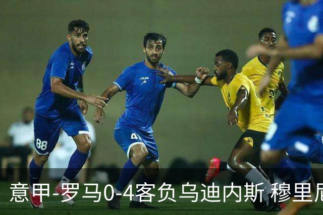 意甲-罗马0-4客负乌迪内斯 穆里尼奥遭赛季首败