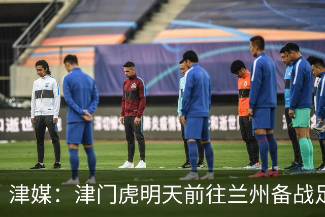 津媒：津门虎明天前往兰州备战足协杯，外援和孙铭谦都不能出场
