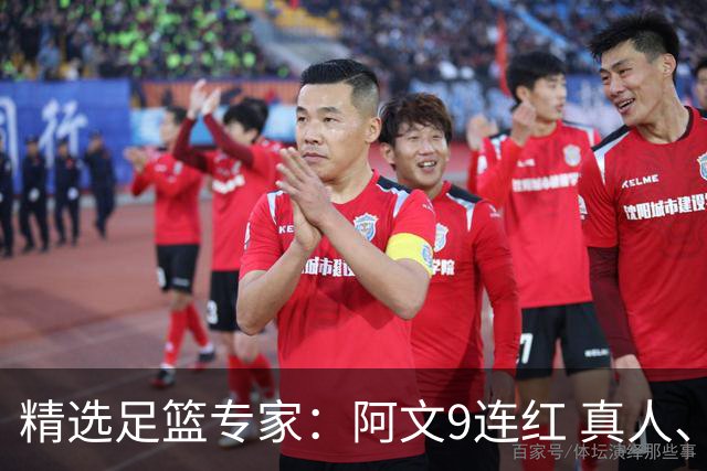 精选足篮专家：阿文9连红 真人、卢西奥、老伟8连红