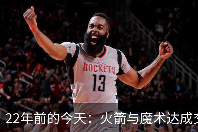 22年前的今天：火箭与魔术达成交易得到麦迪 “姚麦组合”建立