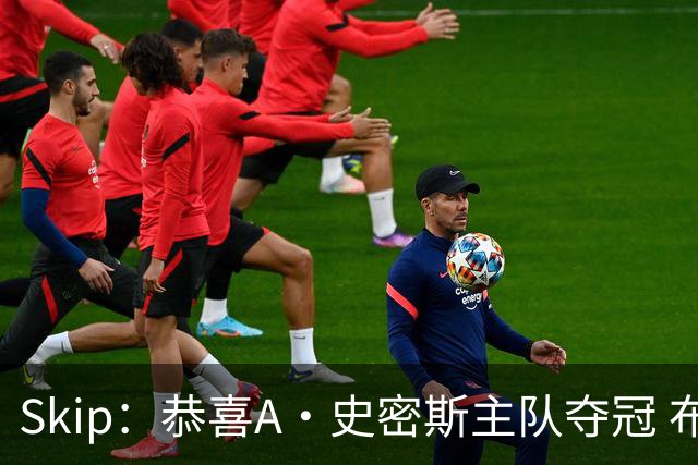 Skip：恭喜A·史密斯主队夺冠 布伦森是史上最强小个子